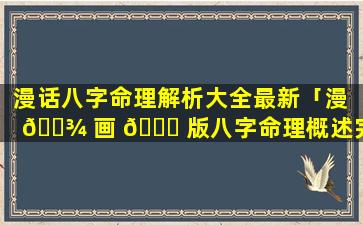 漫话八字命理解析大全最新「漫 🌾 画 🐅 版八字命理概述完整版(770页).pdf」